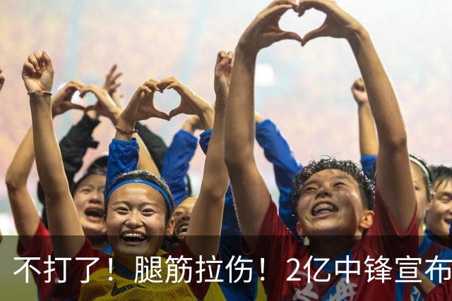不打了！腿筋拉伤！2亿中锋宣布休战