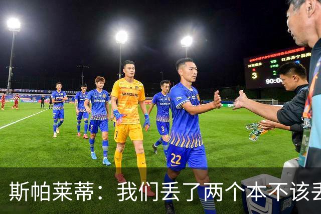 斯帕莱蒂：我们丢了两个本不该丢的球，任何一个都不应该发生