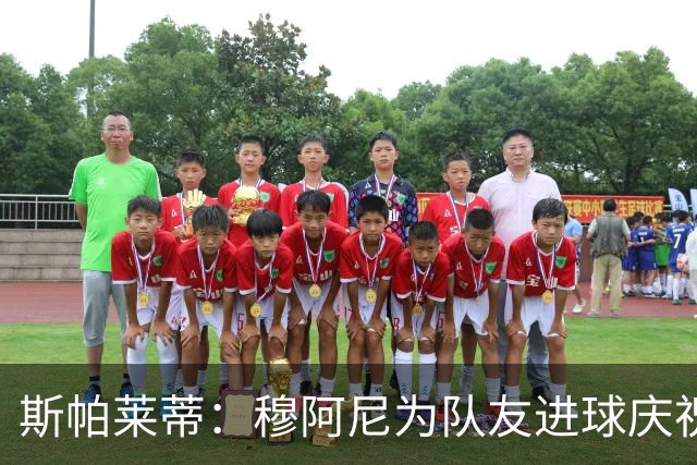 斯帕莱蒂：穆阿尼为队友进球庆祝发自内心，他最在乎的是胜利