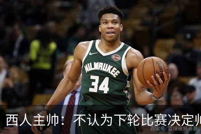 西人主帅：不认为下轮比赛决定帅位；唯一让我生气的是无法赢球
