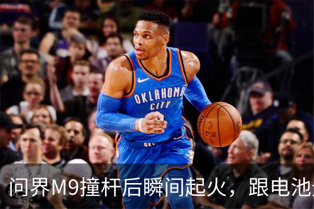 问界M9撞杆后瞬间起火，跟电池无关？